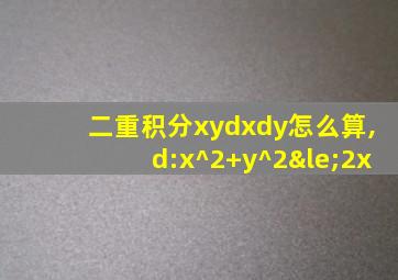 二重积分xydxdy怎么算,d:x^2+y^2≤2x